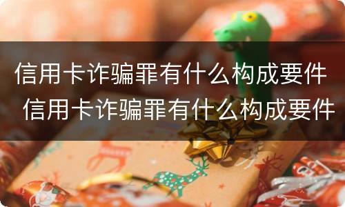 信用卡诈骗罪有什么构成要件 信用卡诈骗罪有什么构成要件呢