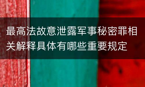 最高法故意泄露军事秘密罪相关解释具体有哪些重要规定