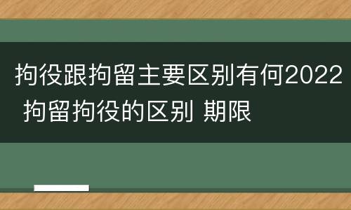 拘役跟拘留主要区别有何2022 拘留拘役的区别 期限