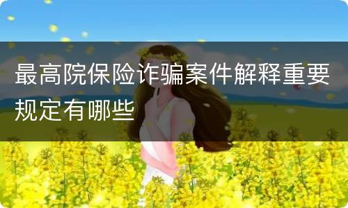 最高院保险诈骗案件解释重要规定有哪些