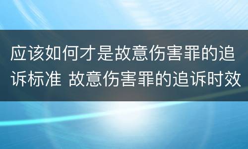 应该如何才是故意伤害罪的追诉标准 故意伤害罪的追诉时效从何时起计算