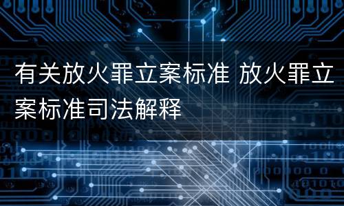有关放火罪立案标准 放火罪立案标准司法解释