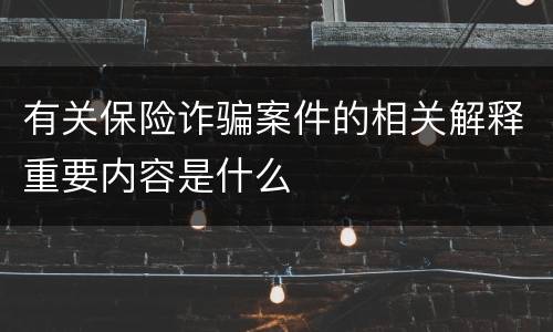 有关保险诈骗案件的相关解释重要内容是什么