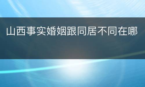 山西事实婚姻跟同居不同在哪