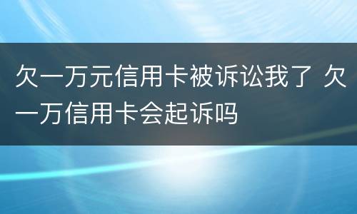欠一万元信用卡被诉讼我了 欠一万信用卡会起诉吗