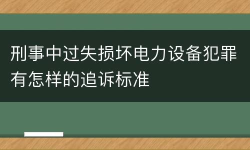 刑事中过失损坏电力设备犯罪有怎样的追诉标准
