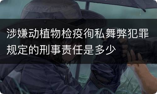 涉嫌动植物检疫徇私舞弊犯罪规定的刑事责任是多少