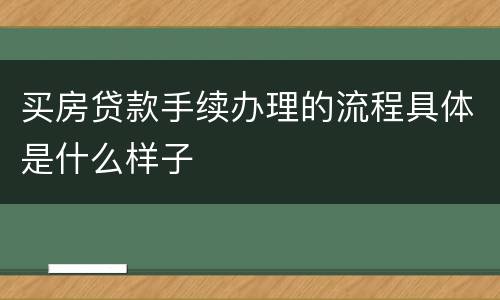 买房贷款手续办理的流程具体是什么样子