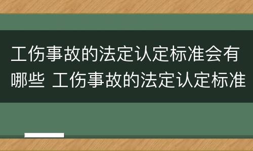 工伤事故的法定认定标准会有哪些 工伤事故的法定认定标准会有哪些内容