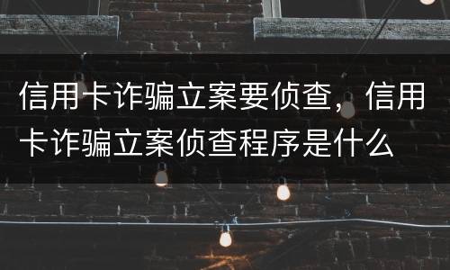 信用卡诈骗立案要侦查，信用卡诈骗立案侦查程序是什么