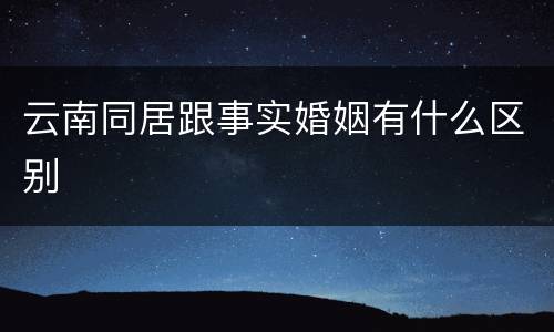 云南同居跟事实婚姻有什么区别