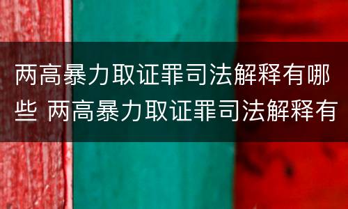 两高暴力取证罪司法解释有哪些 两高暴力取证罪司法解释有哪些规定