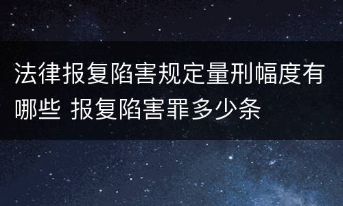 法律报复陷害规定量刑幅度有哪些 报复陷害罪多少条
