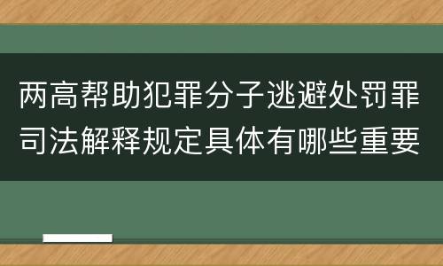 两高帮助犯罪分子逃避处罚罪司法解释规定具体有哪些重要内容