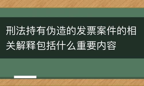 刑法持有伪造的发票案件的相关解释包括什么重要内容