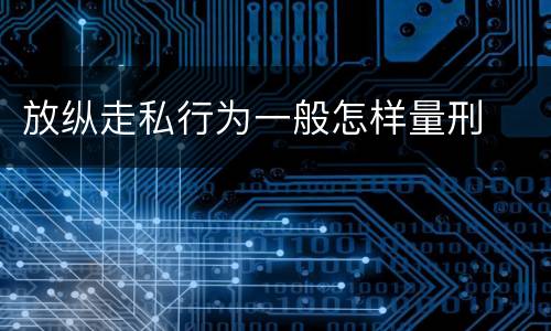 放纵走私行为一般怎样量刑