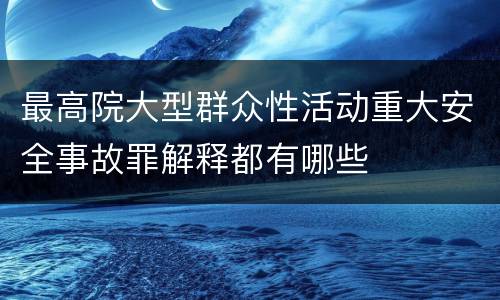 最高院大型群众性活动重大安全事故罪解释都有哪些