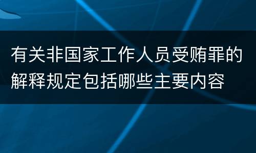 有关非国家工作人员受贿罪的解释规定包括哪些主要内容