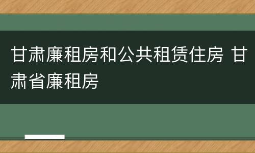甘肃廉租房和公共租赁住房 甘肃省廉租房