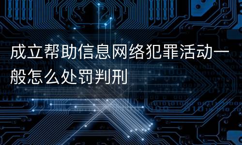 成立帮助信息网络犯罪活动一般怎么处罚判刑