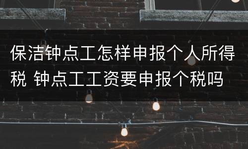 保洁钟点工怎样申报个人所得税 钟点工工资要申报个税吗