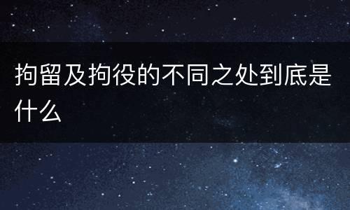 拘留及拘役的不同之处到底是什么