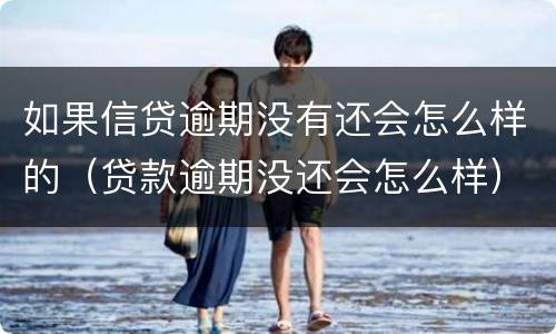 如果信贷逾期没有还会怎么样的（贷款逾期没还会怎么样）