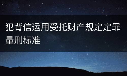 犯背信运用受托财产规定定罪量刑标准