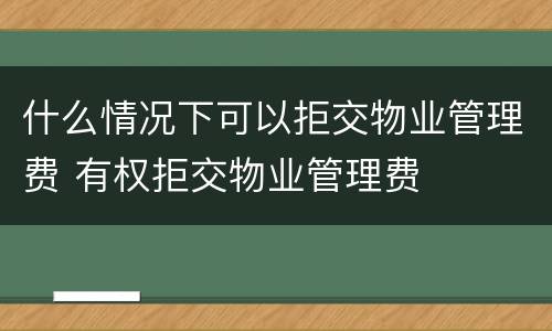 什么情况下可以拒交物业管理费 有权拒交物业管理费