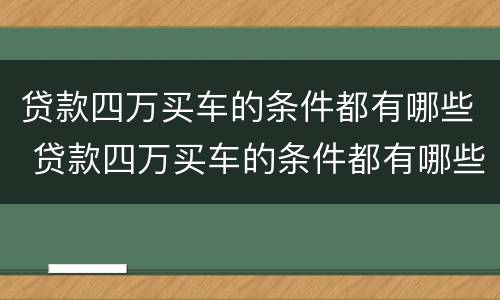 贷款四万买车的条件都有哪些 贷款四万买车的条件都有哪些要求
