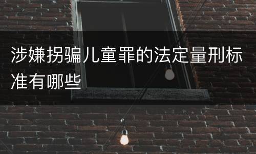 涉嫌拐骗儿童罪的法定量刑标准有哪些
