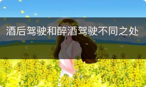 酒后驾驶和醉酒驾驶不同之处