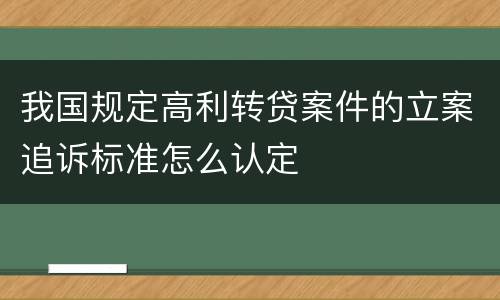 我国规定高利转贷案件的立案追诉标准怎么认定