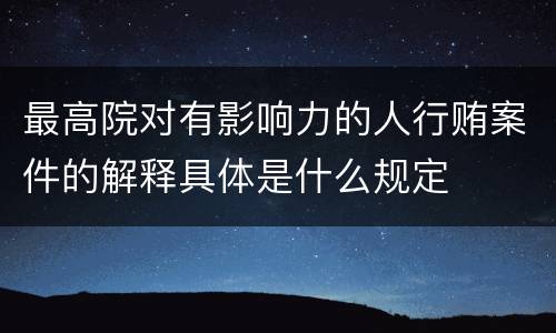 最高院对有影响力的人行贿案件的解释具体是什么规定