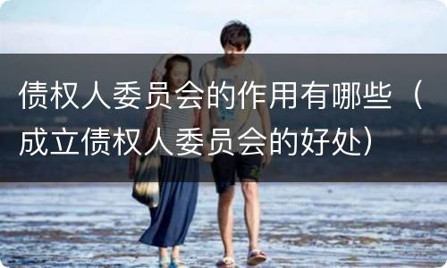 债权人委员会的作用有哪些（成立债权人委员会的好处）