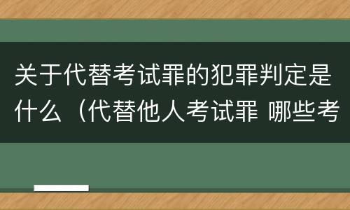 关于代替考试罪的犯罪判定是什么（代替他人考试罪 哪些考试）