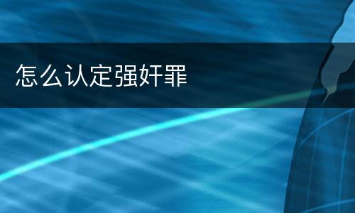 怎么认定强奸罪