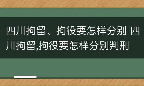 四川拘留、拘役要怎样分别 四川拘留,拘役要怎样分别判刑