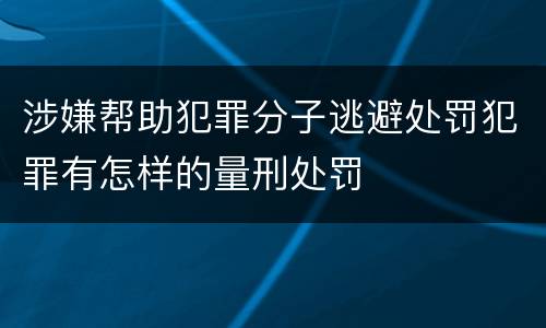 涉嫌帮助犯罪分子逃避处罚犯罪有怎样的量刑处罚