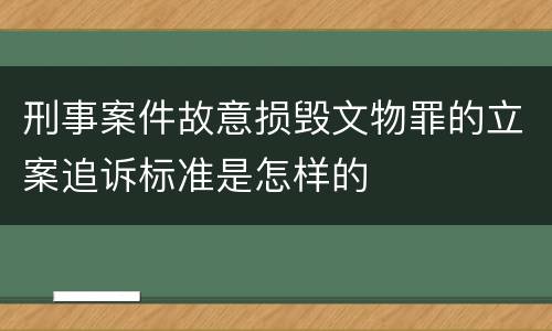 刑事案件故意损毁文物罪的立案追诉标准是怎样的