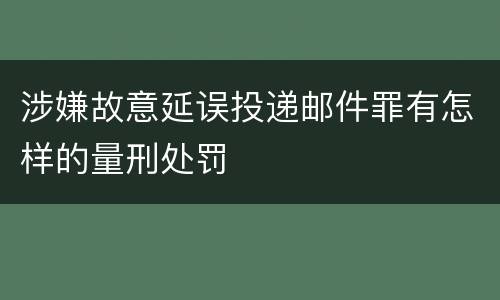 涉嫌故意延误投递邮件罪有怎样的量刑处罚