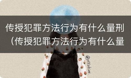 传授犯罪方法行为有什么量刑（传授犯罪方法行为有什么量刑要求）