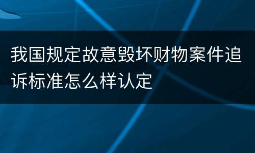 我国规定故意毁坏财物案件追诉标准怎么样认定