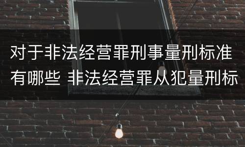 对于非法经营罪刑事量刑标准有哪些 非法经营罪从犯量刑标准