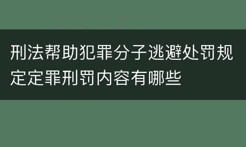 刑法帮助犯罪分子逃避处罚规定定罪刑罚内容有哪些