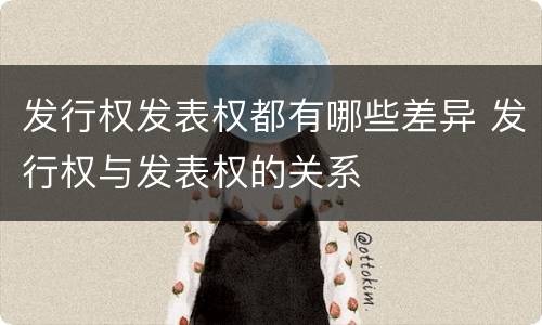 发行权发表权都有哪些差异 发行权与发表权的关系