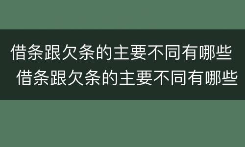 借条跟欠条的主要不同有哪些 借条跟欠条的主要不同有哪些内容