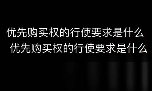 优先购买权的行使要求是什么 优先购买权的行使要求是什么