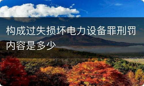 构成过失损坏电力设备罪刑罚内容是多少