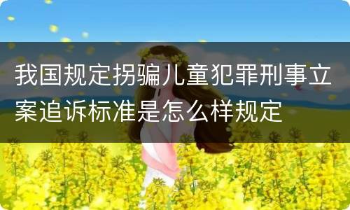 我国规定拐骗儿童犯罪刑事立案追诉标准是怎么样规定
